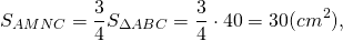 \[{S_{AMNC}} = \frac{3}{4}{S_{\Delta ABC}} = \frac{3}{4} \cdot 40 = 30(c{m^2}),\]