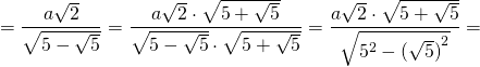 \[ = \frac{{a\sqrt 2 }}{{\sqrt {5 - \sqrt 5 } }} = \frac{{a\sqrt 2  \cdot \sqrt {5 + \sqrt 5 } }}{{\sqrt {5 - \sqrt 5 }  \cdot \sqrt {5 + \sqrt 5 } }} = \frac{{a\sqrt 2  \cdot \sqrt {5 + \sqrt 5 } }}{{\sqrt {{5^2} - {{(\sqrt 5 )}^2}} }} = \]