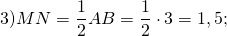 \[ 3)MN = \frac{1}{2}AB = \frac{1}{2} \cdot 3 = 1,5; \]