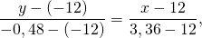 \[ \frac{{y - ( - 12)}}{{ - 0,48 - ( - 12)}} = \frac{{x - 12}}{{3,36 - 12}},\]