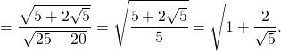 \[ = \frac{{\sqrt {5 + 2\sqrt 5 } }}{{\sqrt {25 - 20} }} = \sqrt {\frac{{5 + 2\sqrt 5 }}{5}} = \sqrt {1 + \frac{2}{{\sqrt 5 }}} .\]