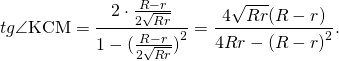 \[tg\angle {\rm{KCM}} = \frac{{2 \cdot \frac{{R - r}}{{2\sqrt {Rr} }}}}{{1 - {{(\frac{{R - r}}{{2\sqrt {Rr} }})}^2}}} = \frac{{4\sqrt {Rr} (R - r)}}{{4Rr - {{(R - r)}^2}}}.\]