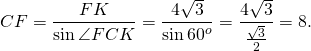 \[ CF = \frac{{FK}}{{\sin \angle FCK}} = \frac{{4\sqrt 3 }}{{\sin 60^o }} = \frac{{4\sqrt 3 }}{{\frac{{\sqrt 3 }}{2}}} = 8. \]