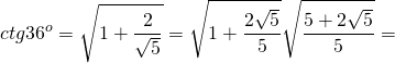 \[ctg{36^o} = \sqrt {1 + \frac{2}{{\sqrt 5 }}} = \sqrt {1 + \frac{{2\sqrt 5 }}{5}} \sqrt {\frac{{5 + 2\sqrt 5 }}{5}} = \]