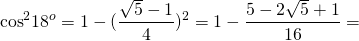 \[{\cos ^2}{18^o} = 1 - {(\frac{{\sqrt 5 - 1}}{4})^2} = 1 - \frac{{5 - 2\sqrt 5 + 1}}{{16}} = \]