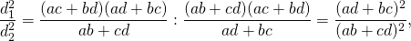 \[ \frac{{d_1^2 }}{{d_2^2 }} = \frac{{(ac + bd)(ad + bc)}}{{ab + cd}}:\frac{{(ab + cd)(ac + bd)}}{{ad + bc}} = \frac{{(ad + bc)^2 }}{{(ab + cd)^2 }}, \]