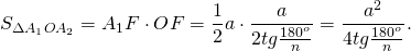 \[{S_{\Delta {A_1}O{A_2}}} = {A_1}F \cdot OF = \frac{1}{2}a \cdot \frac{a}{{2tg\frac{{{{180}^o}}}{n}}} = \frac{{{a^2}}}{{4tg\frac{{{{180}^o}}}{n}}}.\]