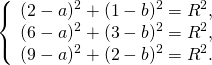 \[ \left\{ \begin{array}{l} (2 - a)^2 + (1 - b)^2 = R^2 , \\ (6 - a)^2 + (3 - b)^2 = R^2 , \\ (9 - a)^2 + (2 - b)^2 = R^2 . \\ \end{array} \right. \]