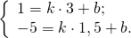 \[\left\{ \begin{array}{l} 1 = k \cdot 3 + b; \\ - 5 = k \cdot 1,5 + b. \\ \end{array} \right.\]