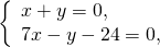 \[\left\{ \begin{array}{l} x + y = 0, \\ 7x - y - 24 = 0, \\ \end{array} \right.\]