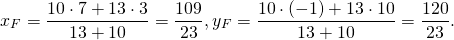 \[x_F = \frac{{10 \cdot 7 + 13 \cdot 3}}{{13 + 10}} = \frac{{109}}{{23}},y_F = \frac{{10 \cdot ( - 1) + 13 \cdot 10}}{{13 + 10}} = \frac{{120}}{{23}}.\]