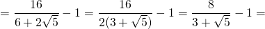 \[ = \frac{{16}}{{6 + 2\sqrt 5 }} - 1 = \frac{{16}}{{2(3 + \sqrt 5 )}} - 1 = \frac{8}{{3 + \sqrt 5 }} - 1 = \]
